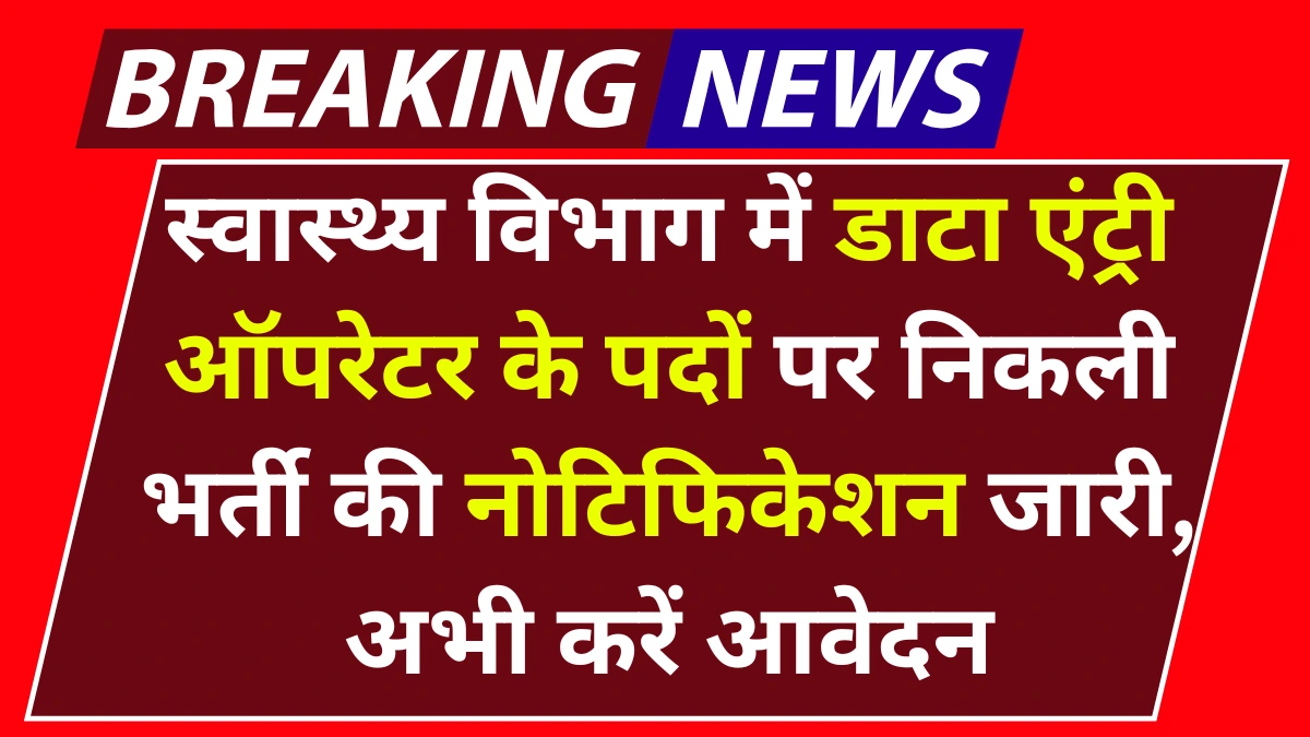 Health Data Entry Operator Vacancy 2025: स्वास्थ्य विभाग में डाटा एंट्री ऑपरेटर के पदों पर निकली भर्ती की नोटिफिकेशन जारी, अभी करें आवेदन